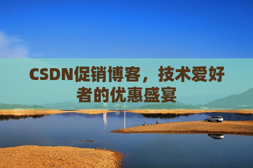 CSDN促销博客,技术爱好者的优惠盛宴