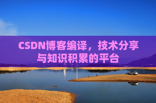 CSDN博客编译,技术分享与知识积累的平台